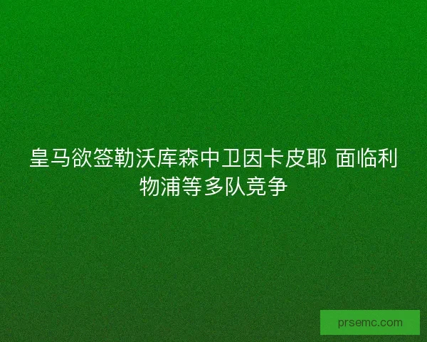 皇马欲签勒沃库森中卫因卡皮耶 面临利物浦等多队竞争