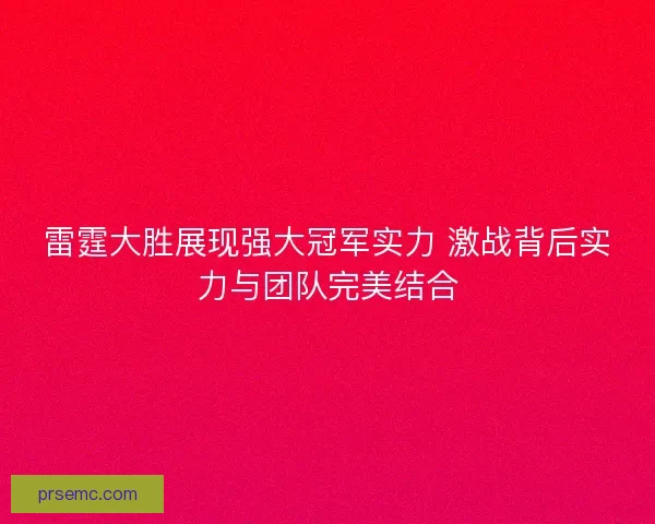雷霆大胜展现强大冠军实力 激战背后实力与团队完美结合