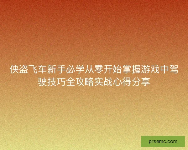 侠盗飞车新手必学从零开始掌握游戏中驾驶技巧全攻略实战心得分享 侠盗飞车新手必学从零开始掌握游戏中驾驶技巧全攻略实战心得分享